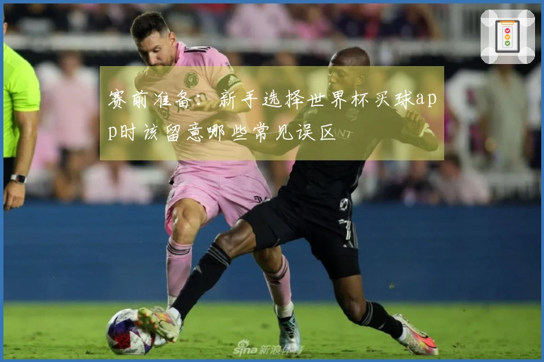 赛前准备：新手选择世界杯买球app时该留意哪些常见误区