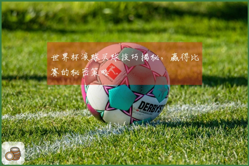 世界杯滚球买球技巧揭秘，赢得比赛的秘密策略