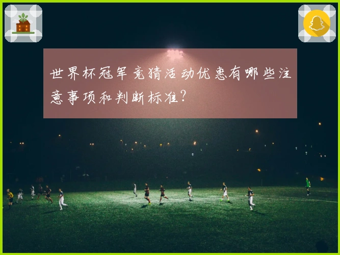 世界杯冠军竞猜活动优惠有哪些注意事项和判断标准？