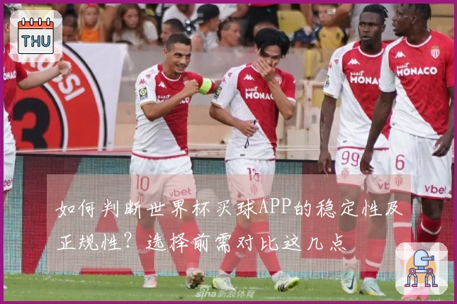 如何判断世界杯买球APP的稳定性及正规性？选择前需对比这几点