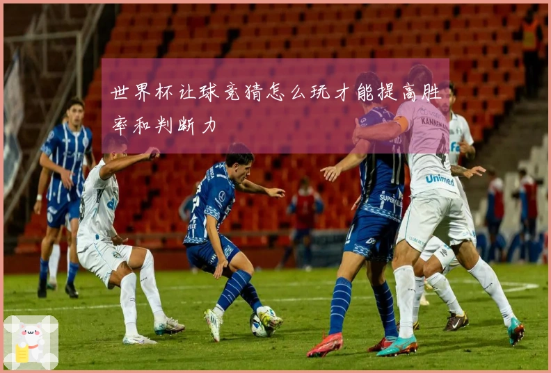 世界杯让球竞猜怎么玩才能提高胜率和判断力